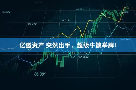 亿盛资产 突然出手，超级牛散举牌！