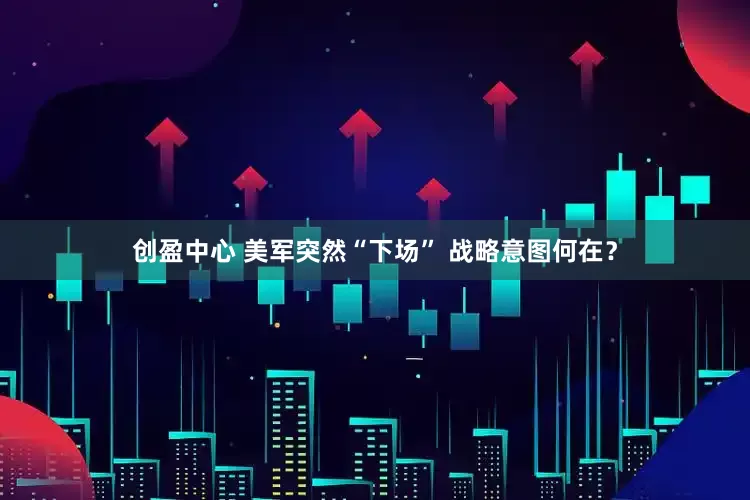 创盈中心 美军突然“下场” 战略意图何在？