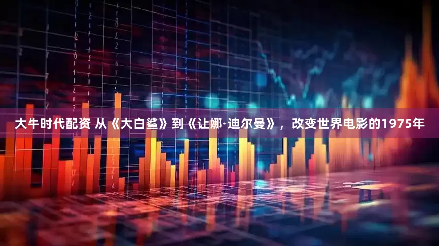 大牛时代配资 从《大白鲨》到《让娜·迪尔曼》，改变世界电影的1975年