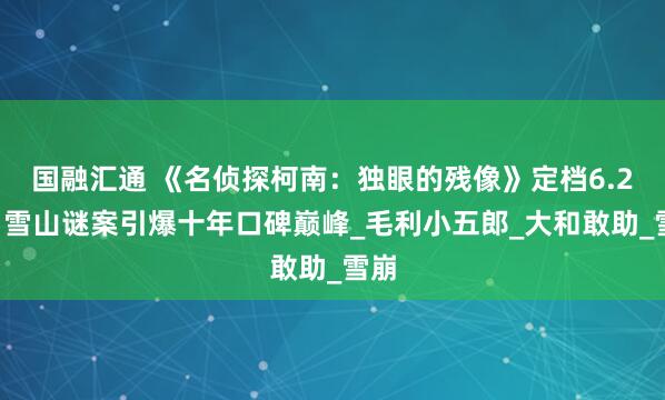 国融汇通 《名侦探柯南：独眼的残像》定档6.27！雪山谜案引爆十年口碑巅峰_毛利小五郎_大和敢助_雪崩