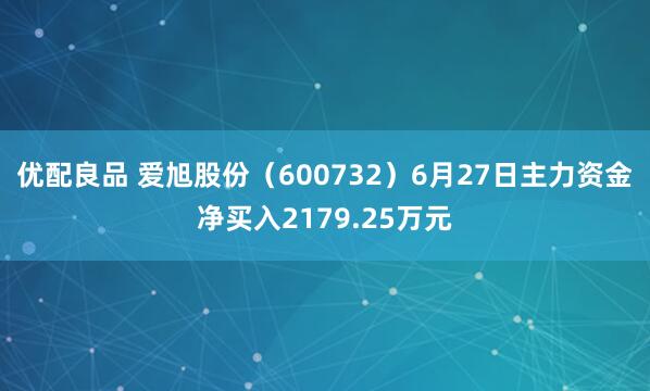 优配良品 爱旭股份（600732）6月27日主力资金净买入2179.25万元