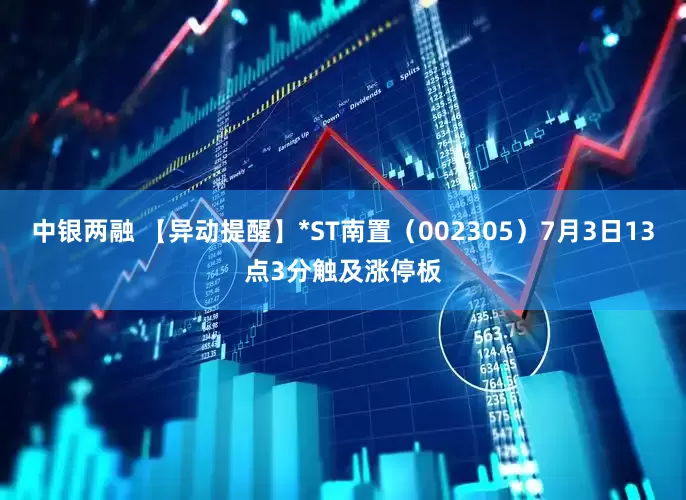 中银两融 【异动提醒】*ST南置（002305）7月3日13点3分触及涨停板