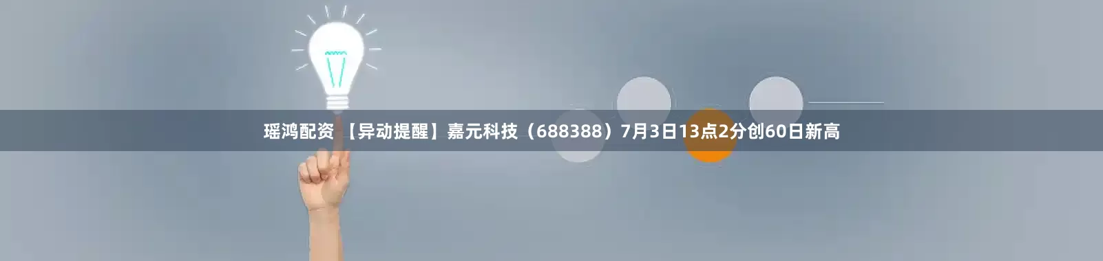 瑶鸿配资 【异动提醒】嘉元科技（688388）7月3日13点2分创60日新高