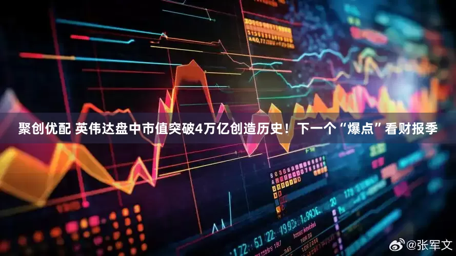 聚创优配 英伟达盘中市值突破4万亿创造历史！下一个“爆点”看财报季