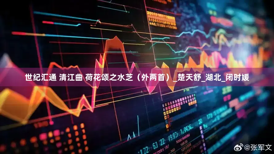 世纪汇通 清江曲 荷花颂之水芝（外两首）_楚天舒_湖北_闭时媛