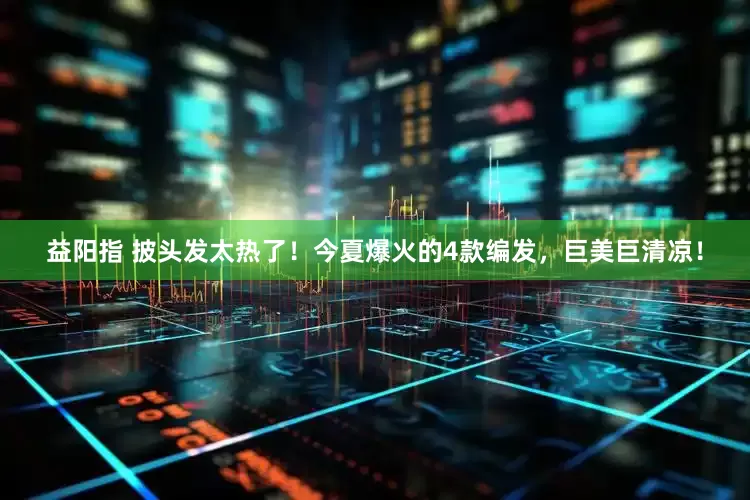 益阳指 披头发太热了！今夏爆火的4款编发，巨美巨清凉！