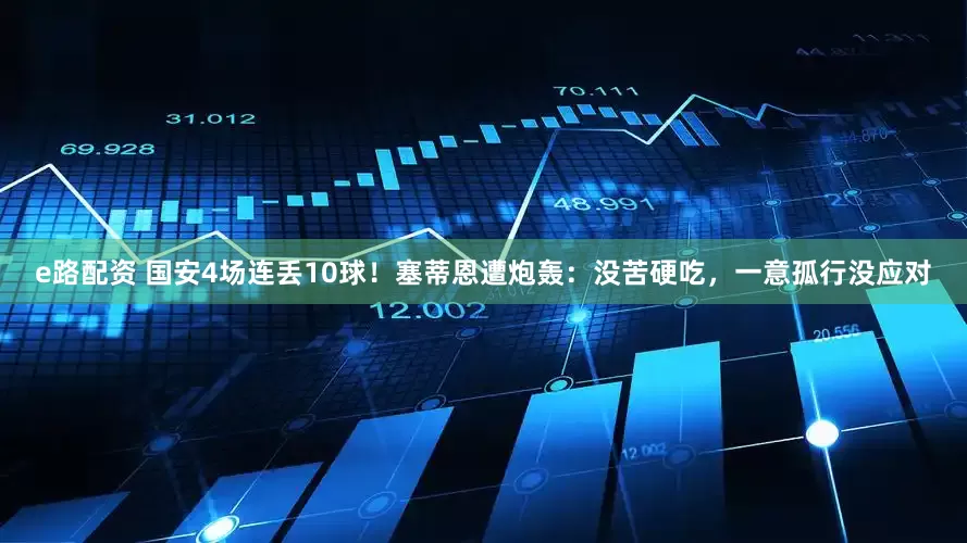 e路配资 国安4场连丢10球！塞蒂恩遭炮轰：没苦硬吃，一意孤行没应对
