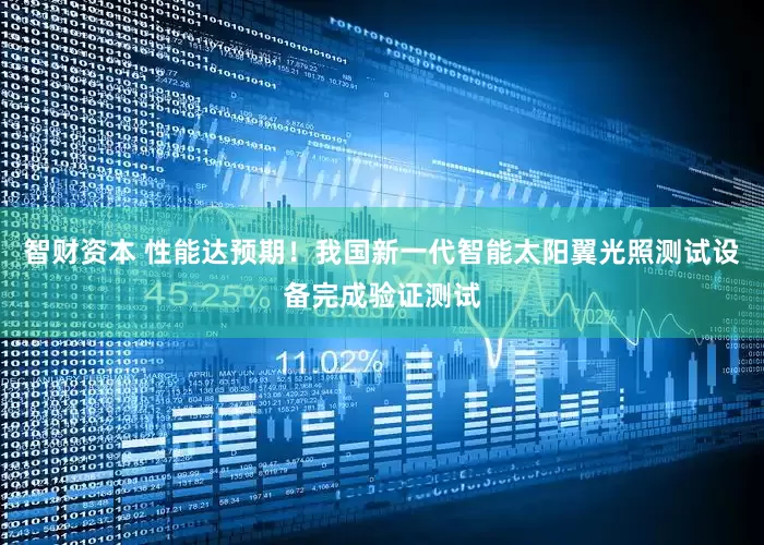 智财资本 性能达预期！我国新一代智能太阳翼光照测试设备完成验证测试
