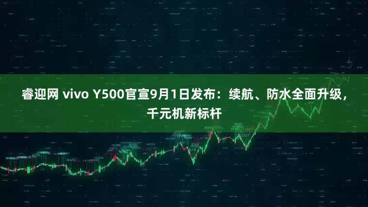 睿迎网 vivo Y500官宣9月1日发布：续航、防水全面升级，千元机新标杆