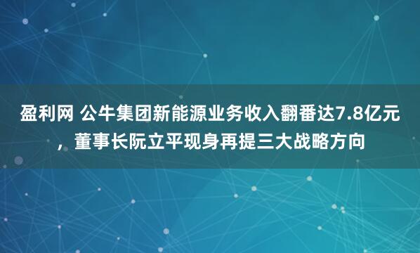盈利网 公牛集团新能源业务收入翻番达7.8亿元，董事长阮立平现身再提三大战略方向