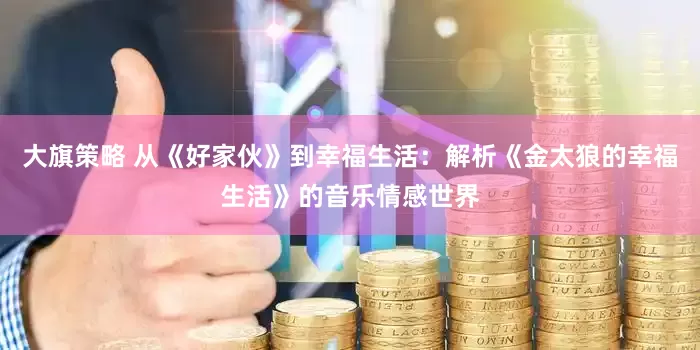 大旗策略 从《好家伙》到幸福生活：解析《金太狼的幸福生活》的音乐情感世界