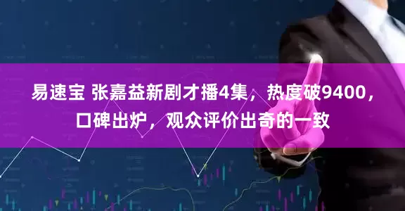 易速宝 张嘉益新剧才播4集，热度破9400，口碑出炉，观众评价出奇的一致