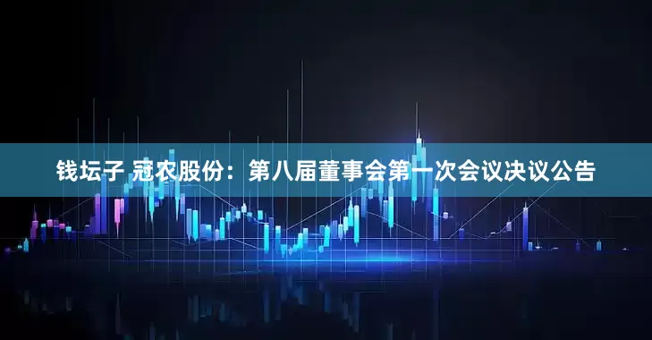 钱坛子 冠农股份：第八届董事会第一次会议决议公告