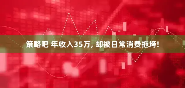 策略吧 年收入35万, 却被日常消费拖垮!