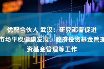 优配合伙人 武汉:研究部署促进房地产市场平稳健康发展、政府投资基金管理等工作